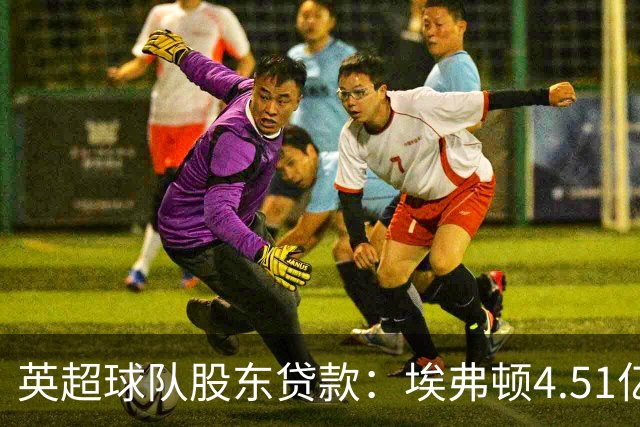 英超球队股东贷款：埃弗顿4.51亿镑 枪手2.59亿镑